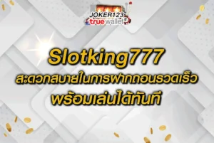 Slotking777 สะดวกสบายในการฝากถอนรวดเร็วพร้อมเล่นได้ทันที